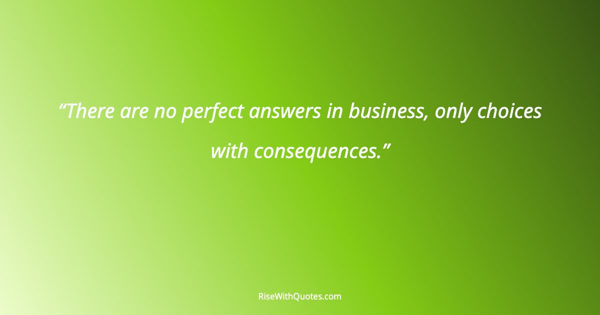 There are no perfect answers in business, only choices with consequences.
