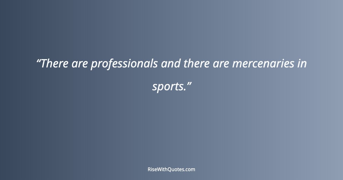 There are professionals and there are mercenaries in sports.