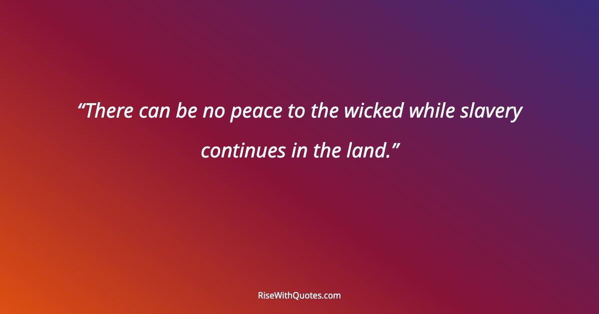 There can be no peace to the wicked while slavery continues in the land.