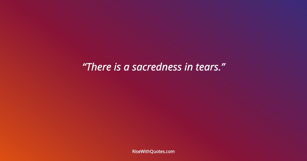 There is a sacredness in tears.