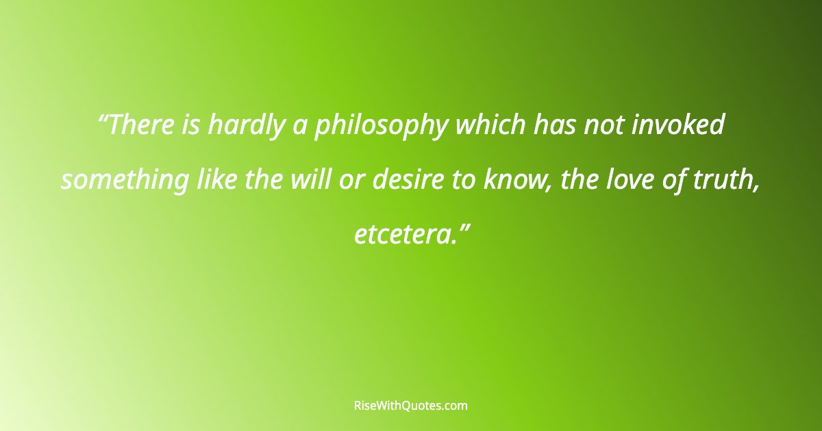 There is hardly a philosophy which has not invoked something like the will or desire to know, the love of truth, etcetera.