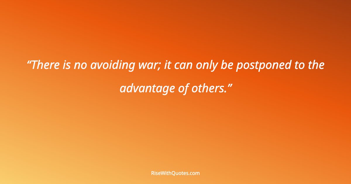 There is no avoiding war; it can only be postponed to the advantage of others.