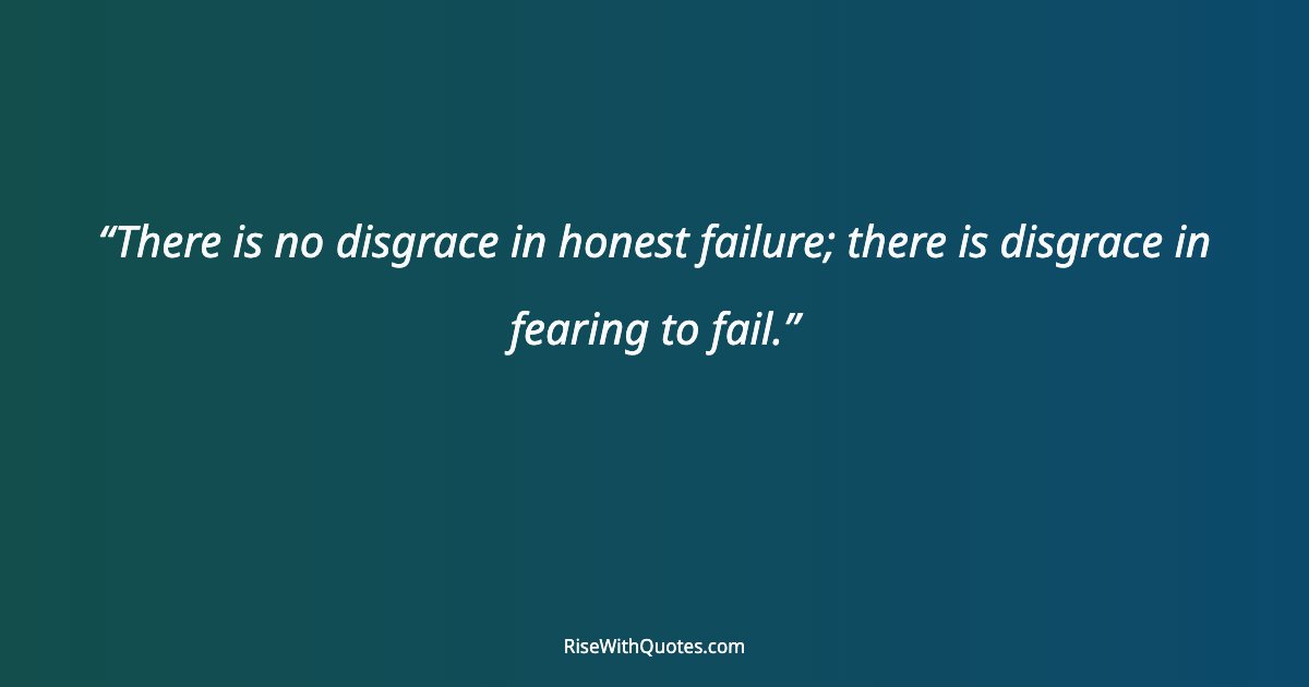 There is no disgrace in honest failure; there is disgrace in fearing to fail.