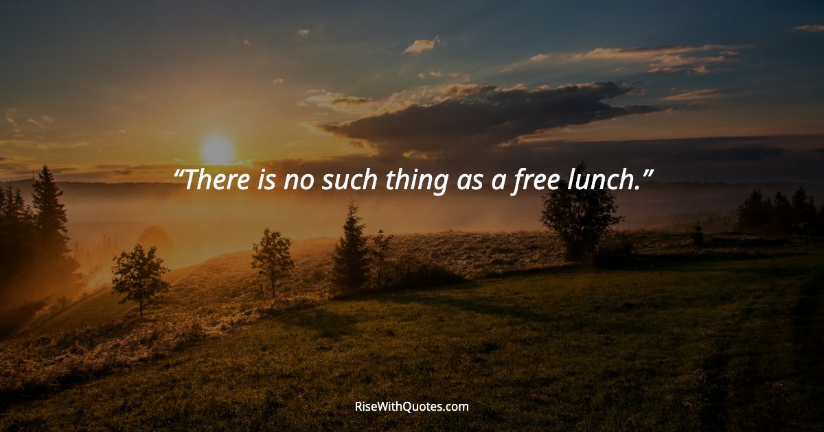 There is no such thing as a free lunch.