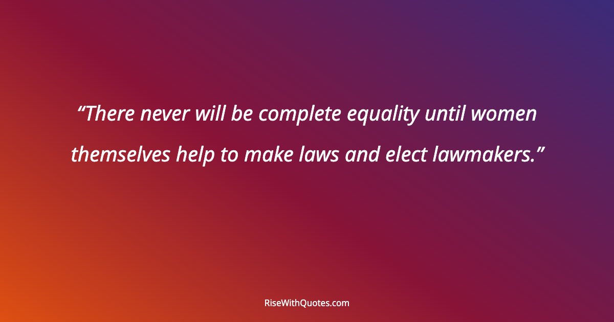 There never will be complete equality until women themselves help to make laws and elect lawmakers.