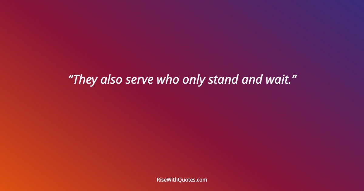 They also serve who only stand and wait.
