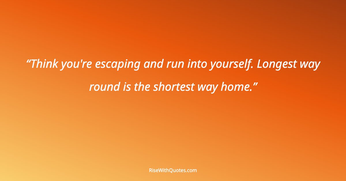 Think you're escaping and run into yourself. Longest way round is the shortest way home.