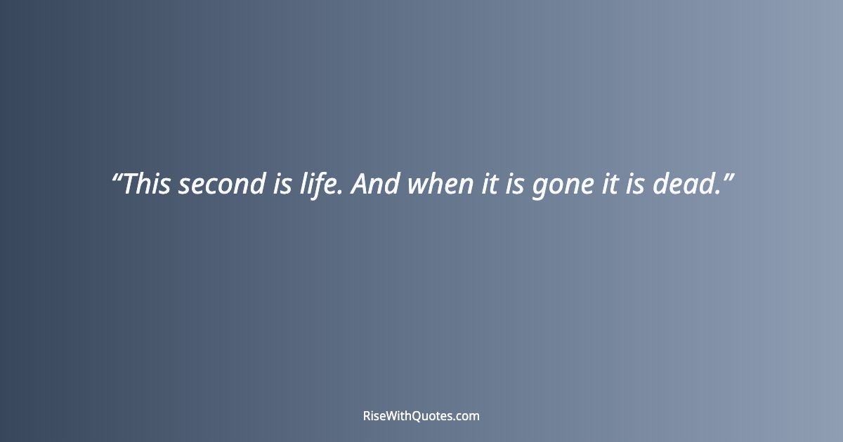 This second is life. And when it is gone it is dead.