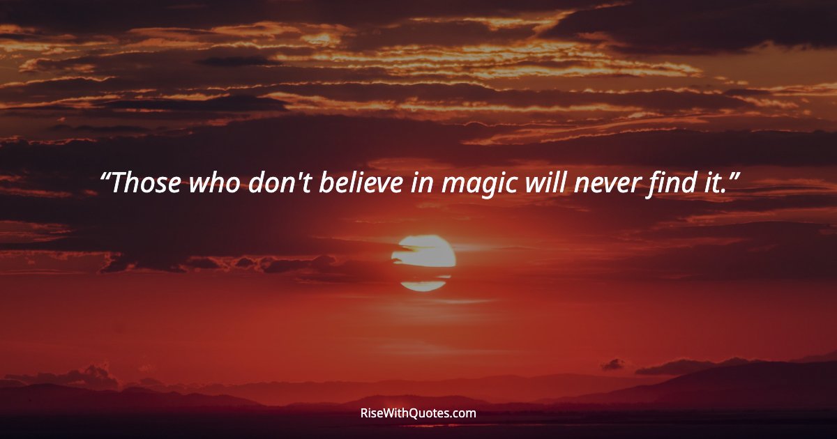 Those who don't believe in magic will never find it.