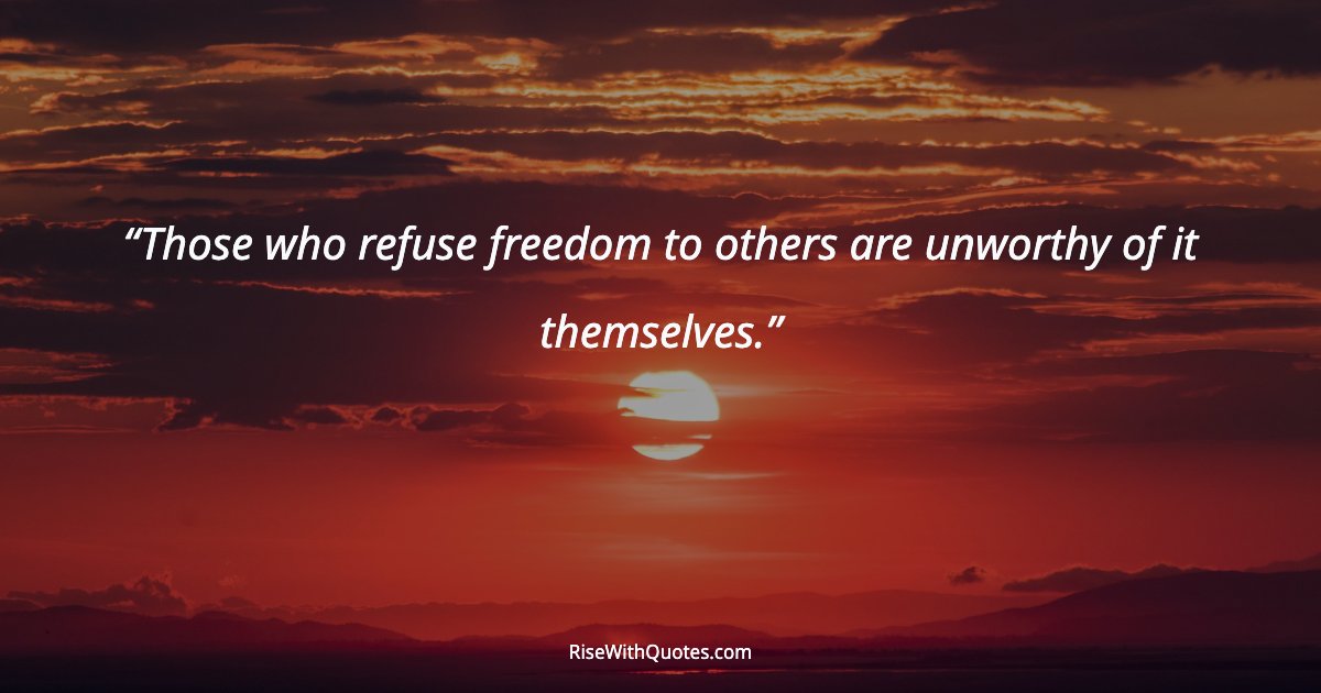 Those who refuse freedom to others are unworthy of it themselves.