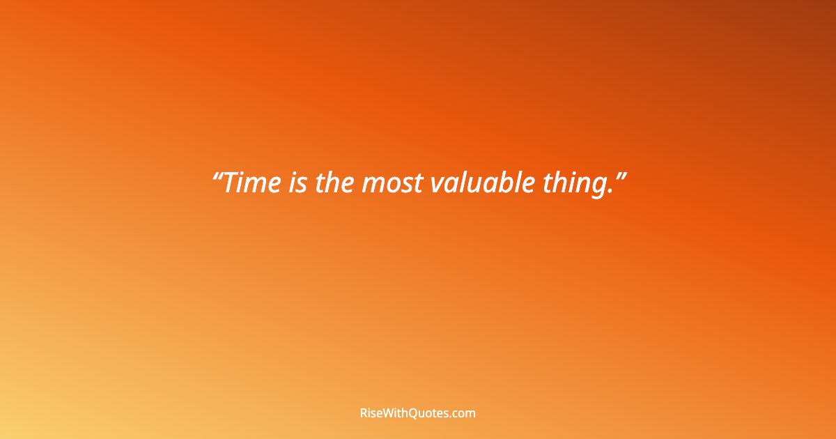 Time is the most valuable thing.