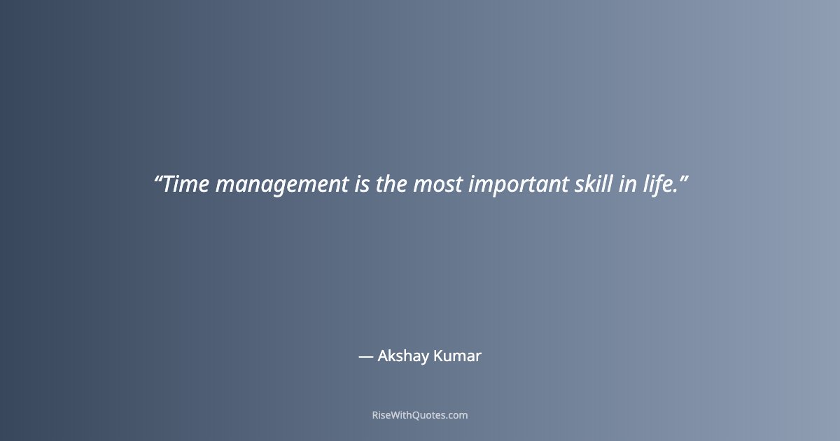 Time management is the most important skill in life.