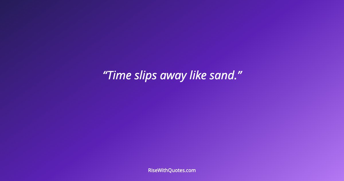 Time slips away like sand.
