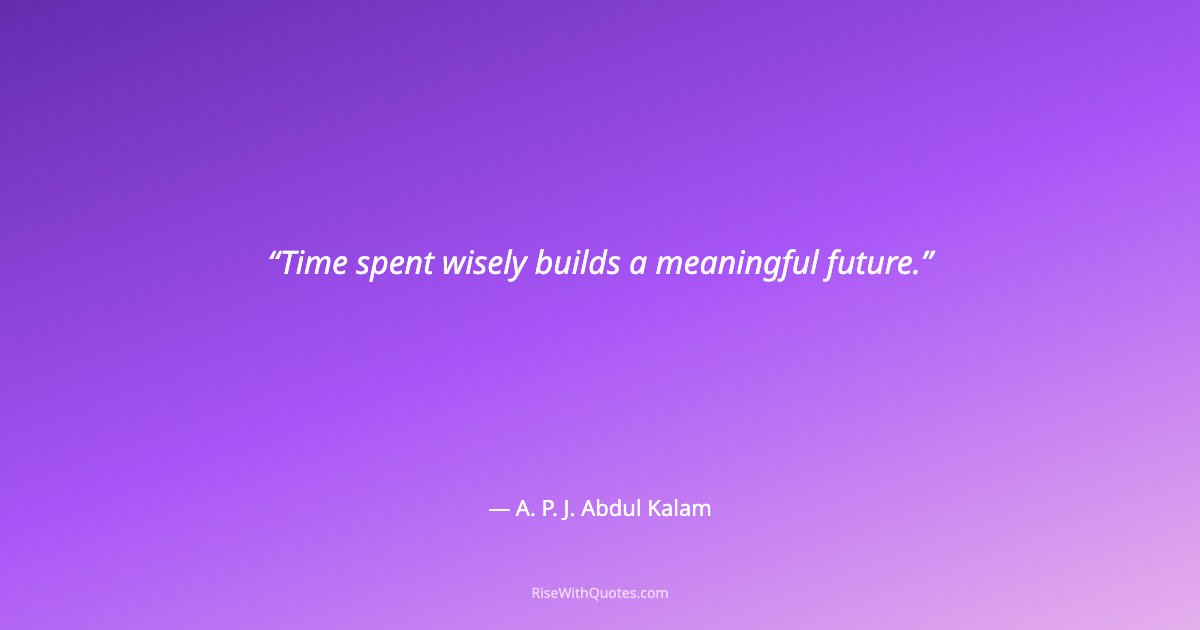 Time spent wisely builds a meaningful future.
