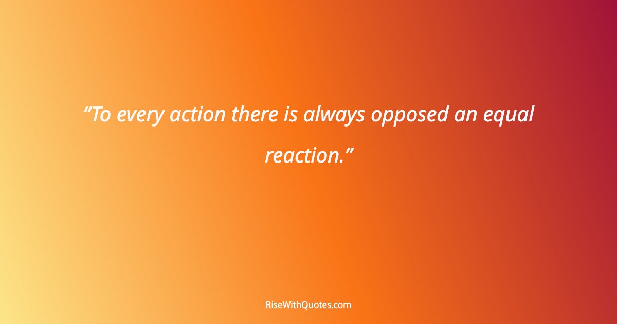 To every action there is always opposed an equal reaction.