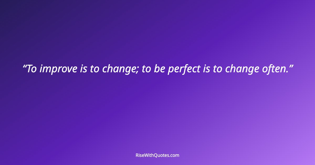 To improve is to change; to be perfect is to change often.