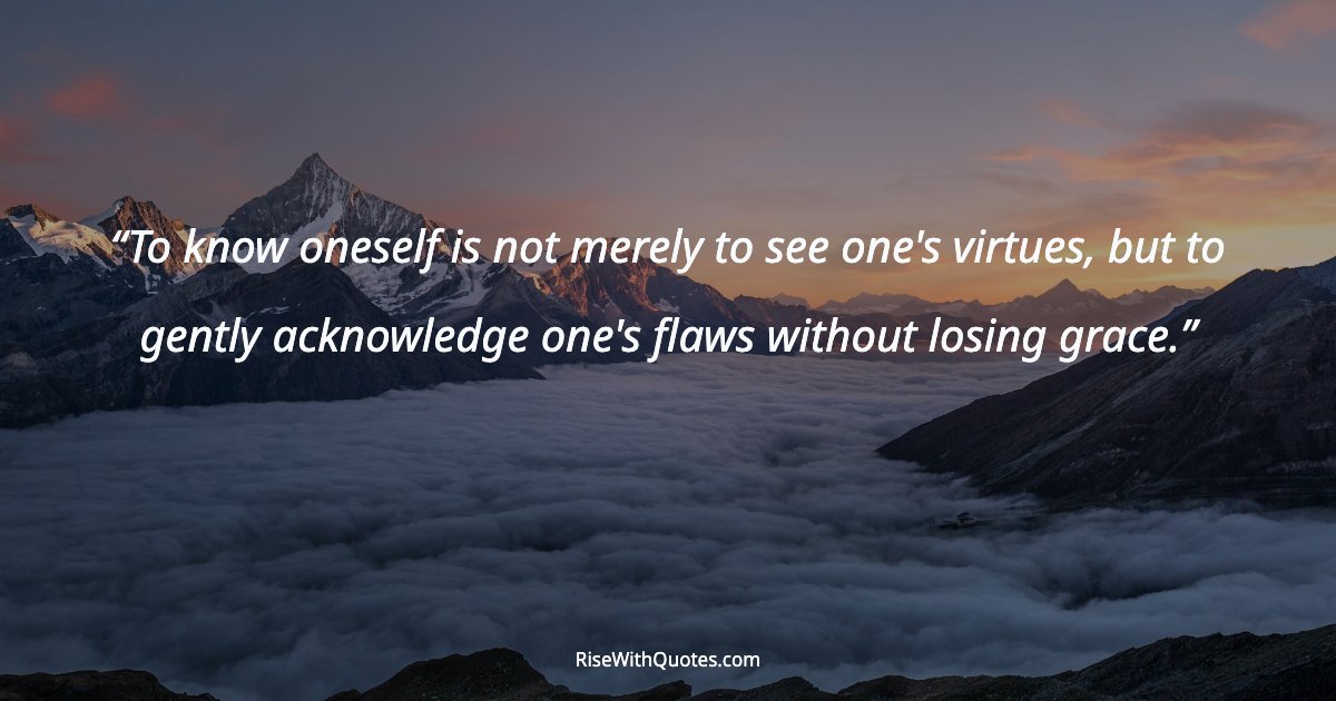 To know oneself is not merely to see one's virtues, but to gently acknowledge one's flaws without losing grace.
