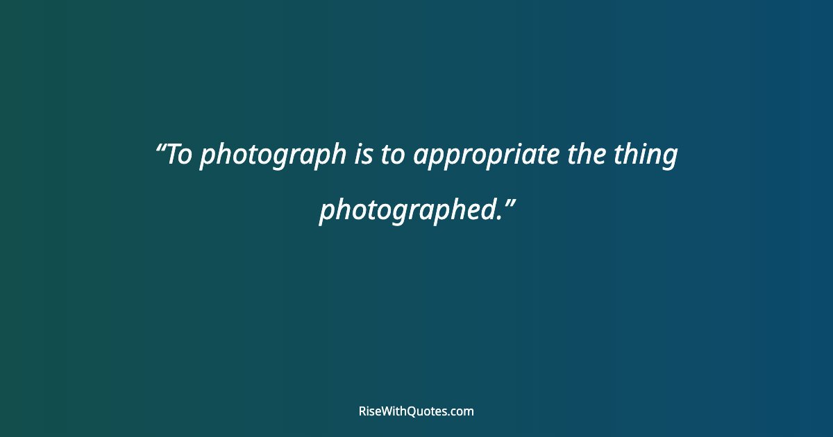 To photograph is to appropriate the thing photographed.