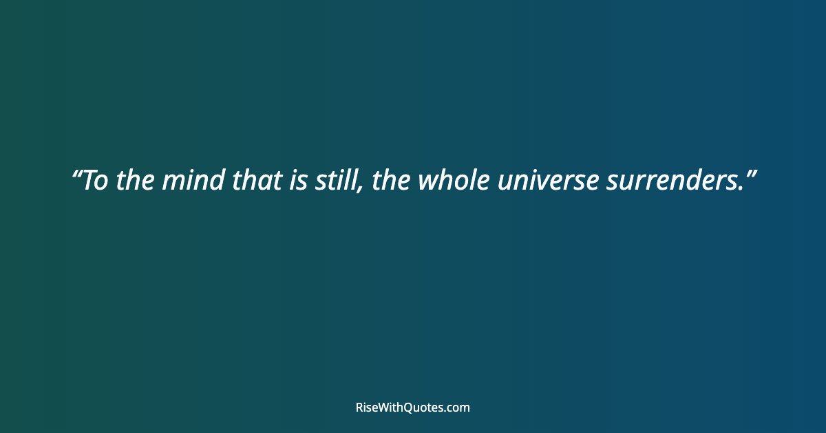 To the mind that is still, the whole universe surrenders.
