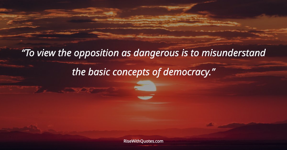To view the opposition as dangerous is to misunderstand the basic concepts of democracy.