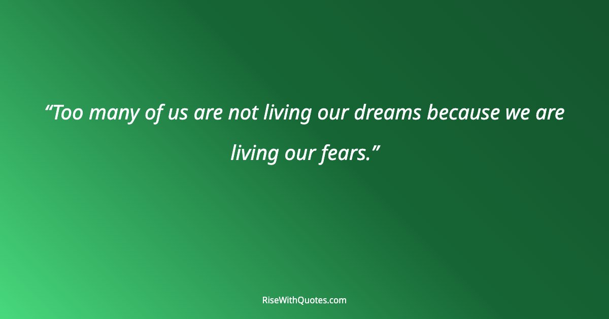Too many of us are not living our dreams because we are living our fears.