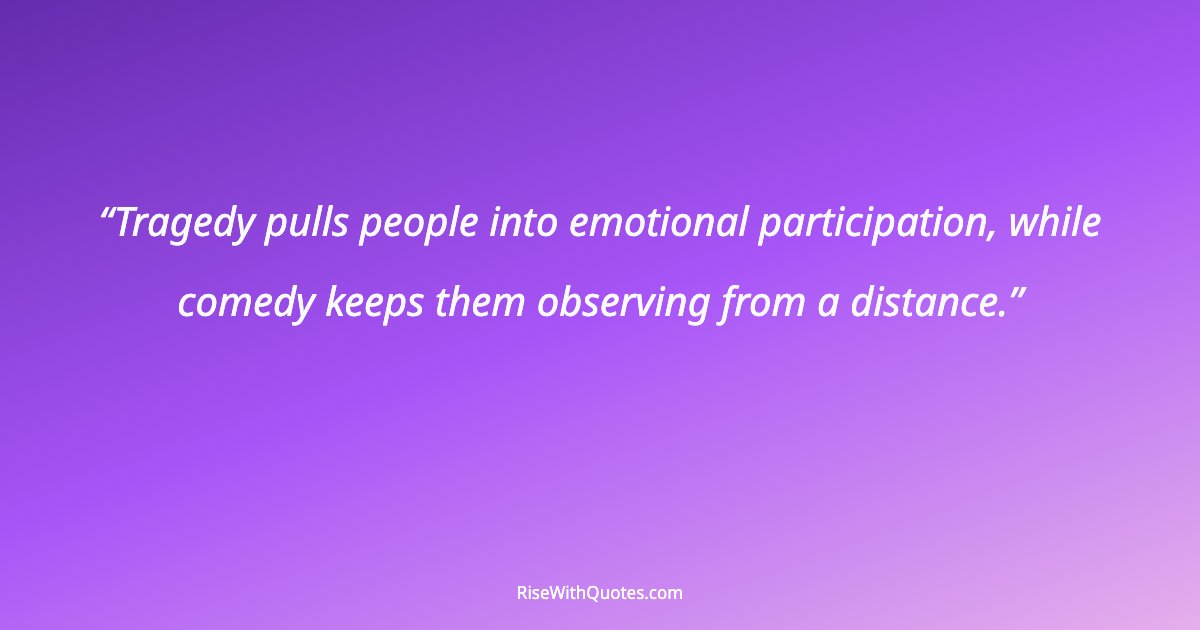 Tragedy pulls people into emotional participation, while comedy keeps them observing from a distance.