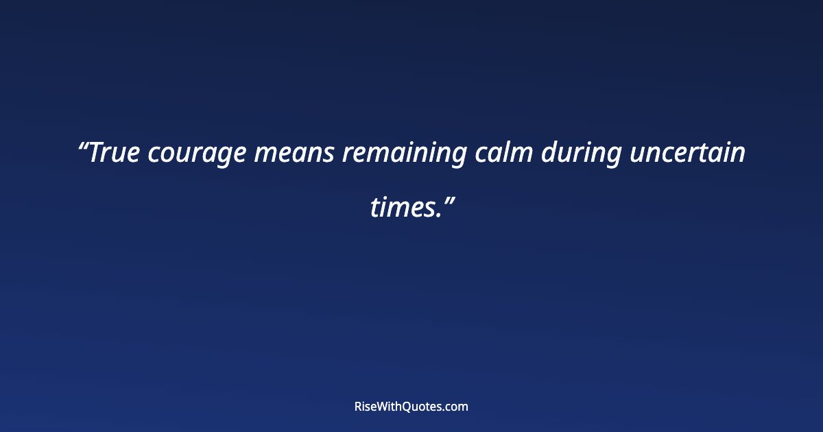 True courage means remaining calm during uncertain times.
