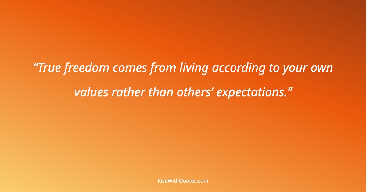 True freedom comes from living according to your own values rather than others’ expectations.