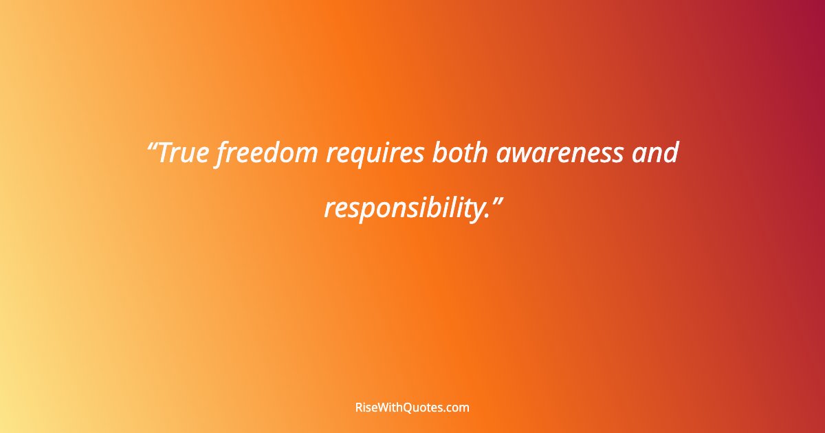 True freedom requires both awareness and responsibility.