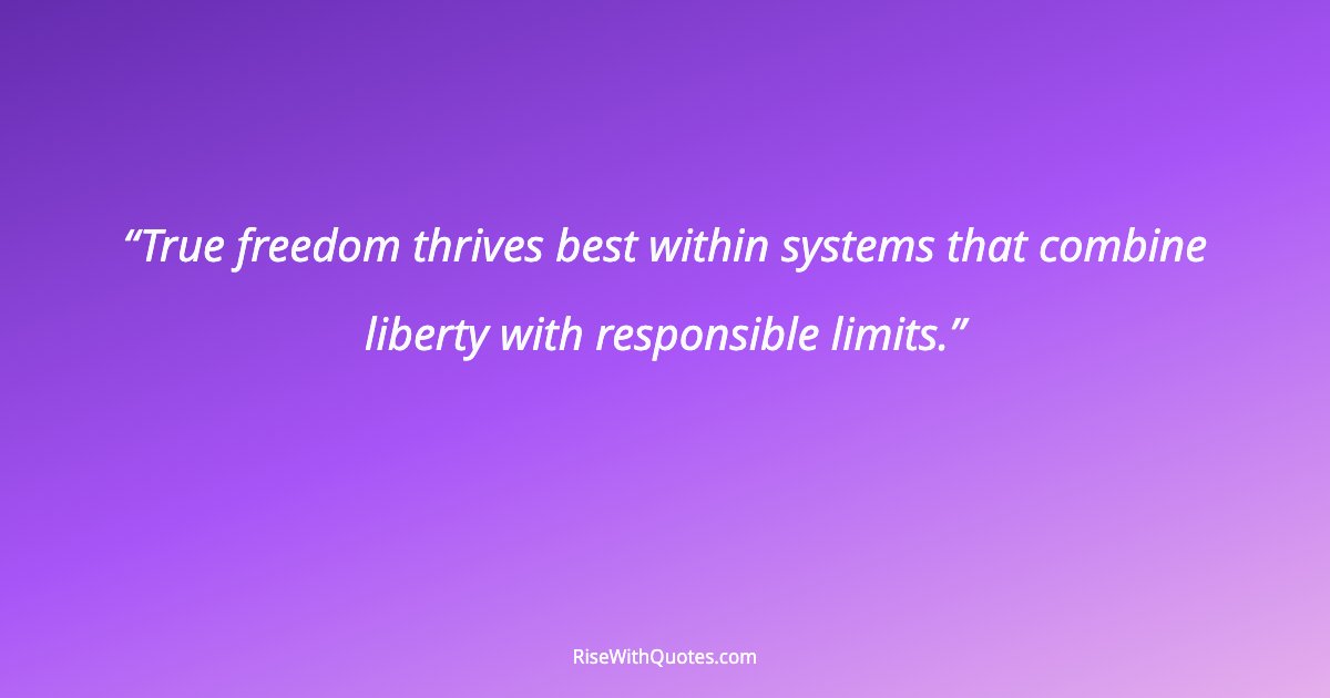 True freedom thrives best within systems that combine liberty with responsible limits.