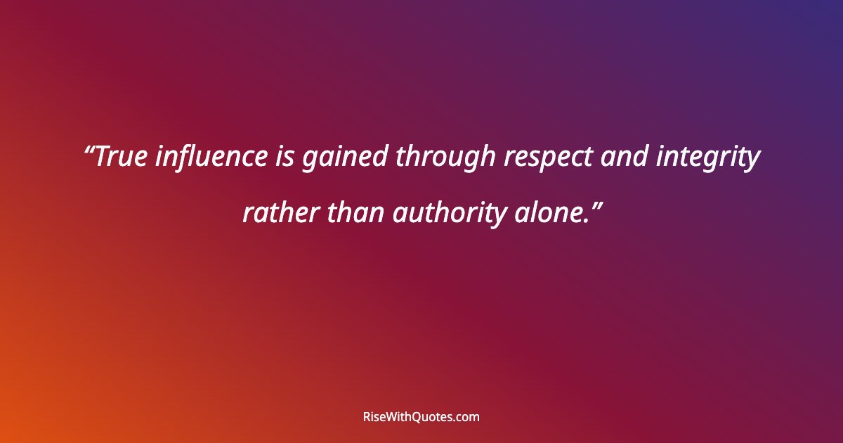 True influence is gained through respect and integrity rather than authority alone.