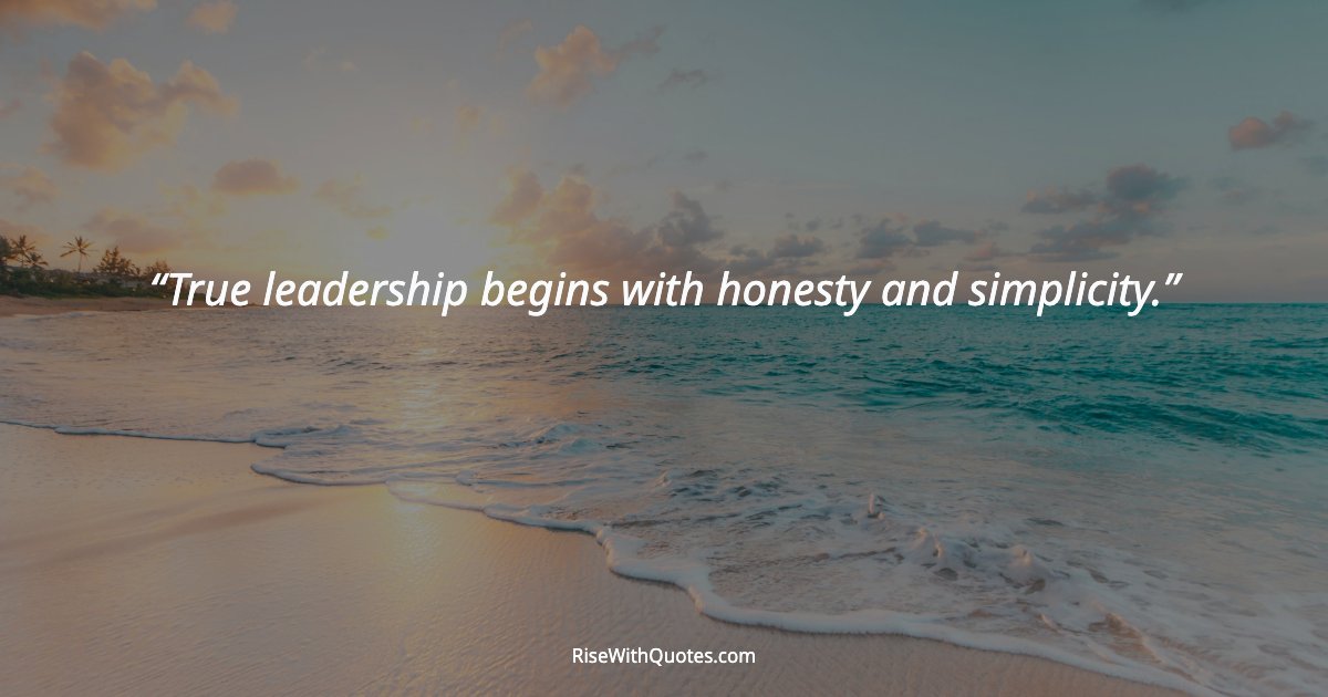 True leadership begins with honesty and simplicity.