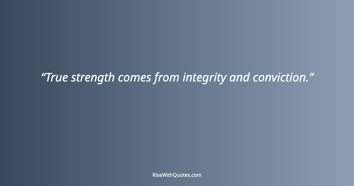 True strength comes from integrity and conviction.