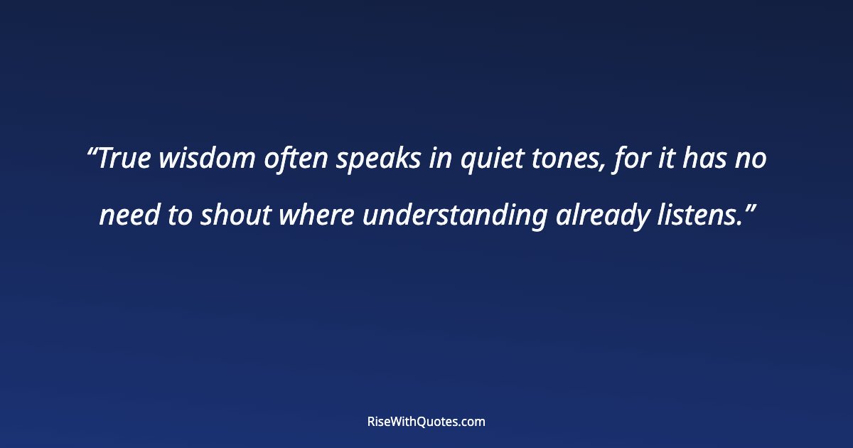 True wisdom often speaks in quiet tones, for it has no need to shout where understanding already listens.