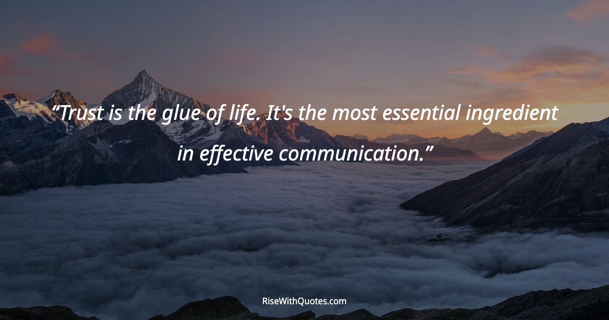 Trust is the glue of life. It's the most essential ingredient in effective communication.