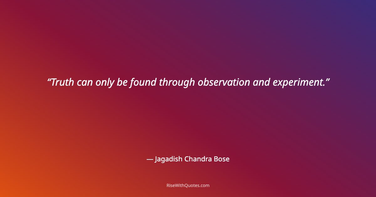 Truth can only be found through observation and experiment.