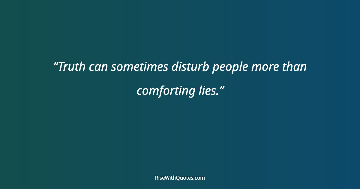 Truth can sometimes disturb people more than comforting lies.