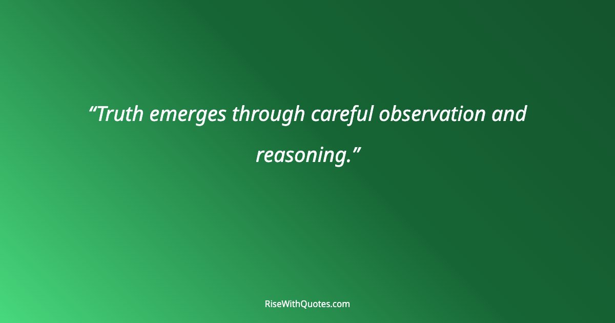 Truth emerges through careful observation and reasoning.