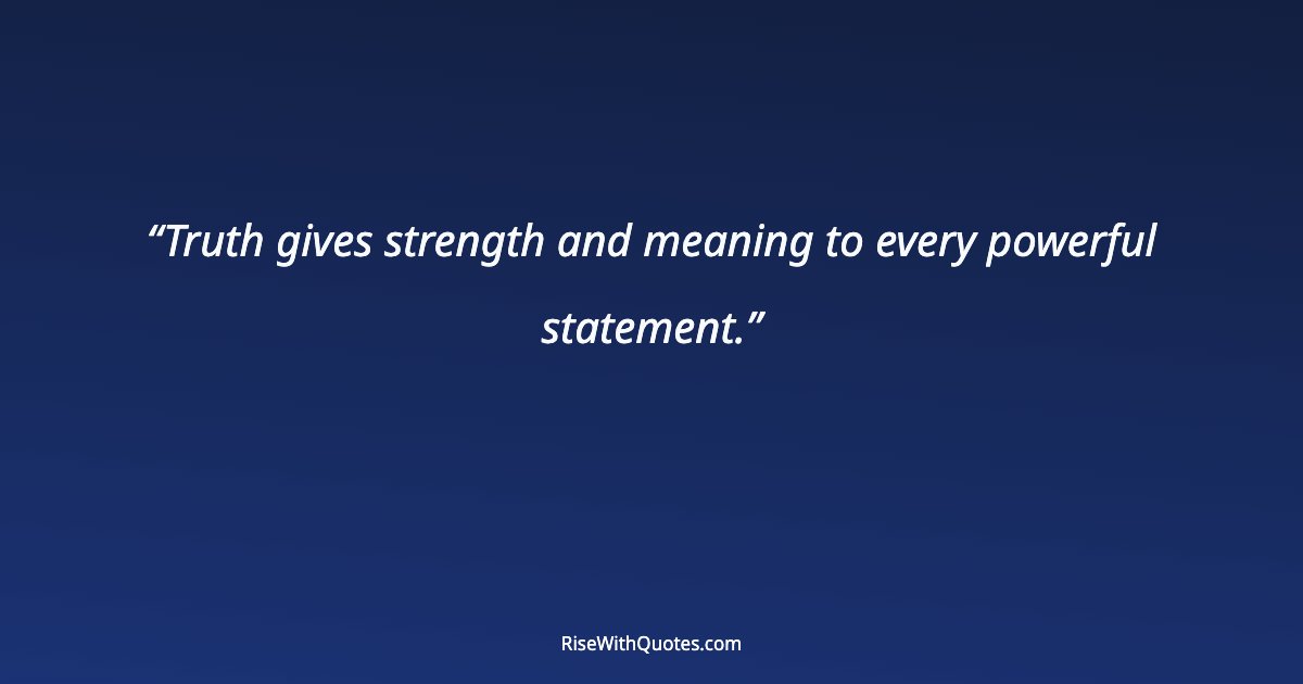 Truth gives strength and meaning to every powerful statement.