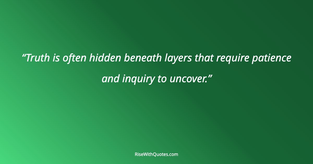 Truth is often hidden beneath layers that require patience and inquiry to uncover.