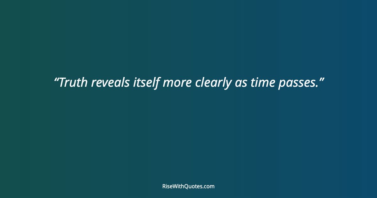 Truth reveals itself more clearly as time passes.