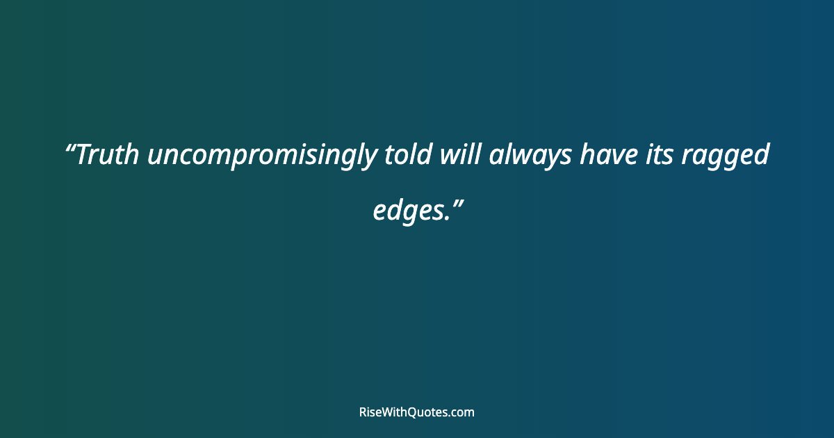 Truth uncompromisingly told will always have its ragged edges.