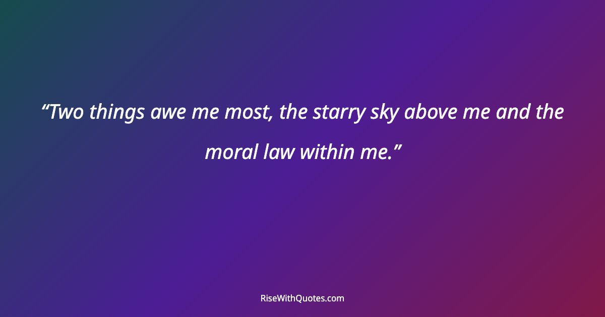 Two things awe me most, the starry sky above me and the moral law within me.
