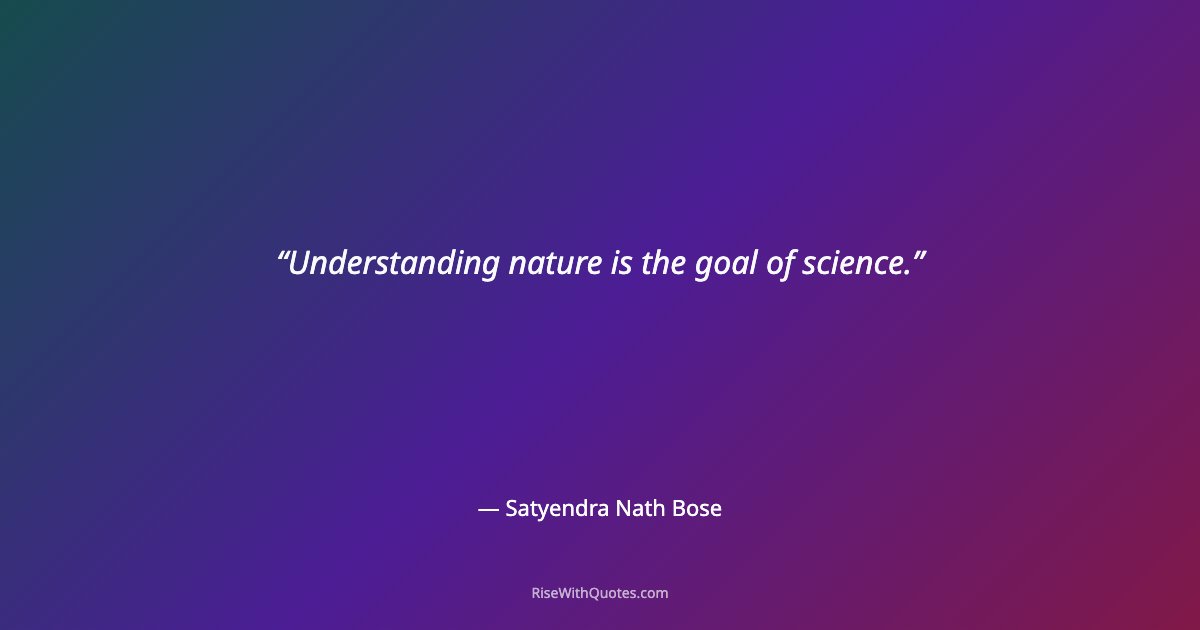 Understanding nature is the goal of science.