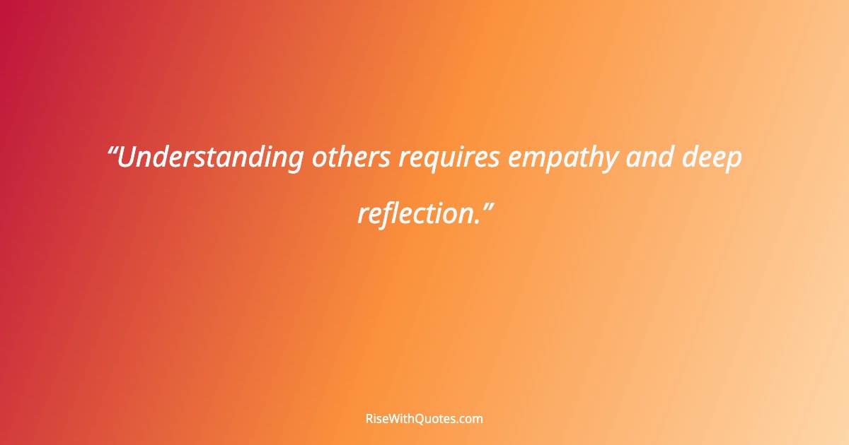 Understanding others requires empathy and deep reflection.
