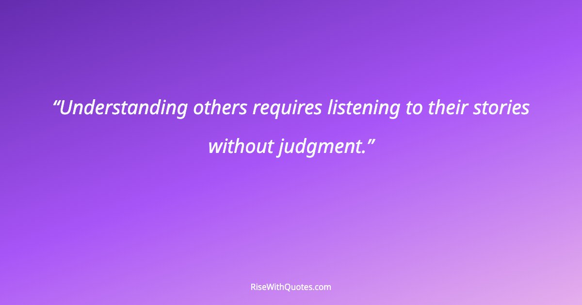 Understanding others requires listening to their stories without judgment.
