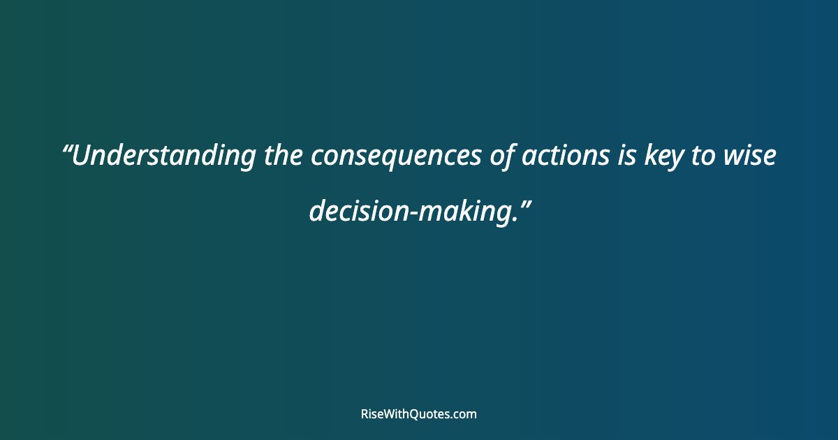 Understanding the consequences of actions is key to wise decision-making.