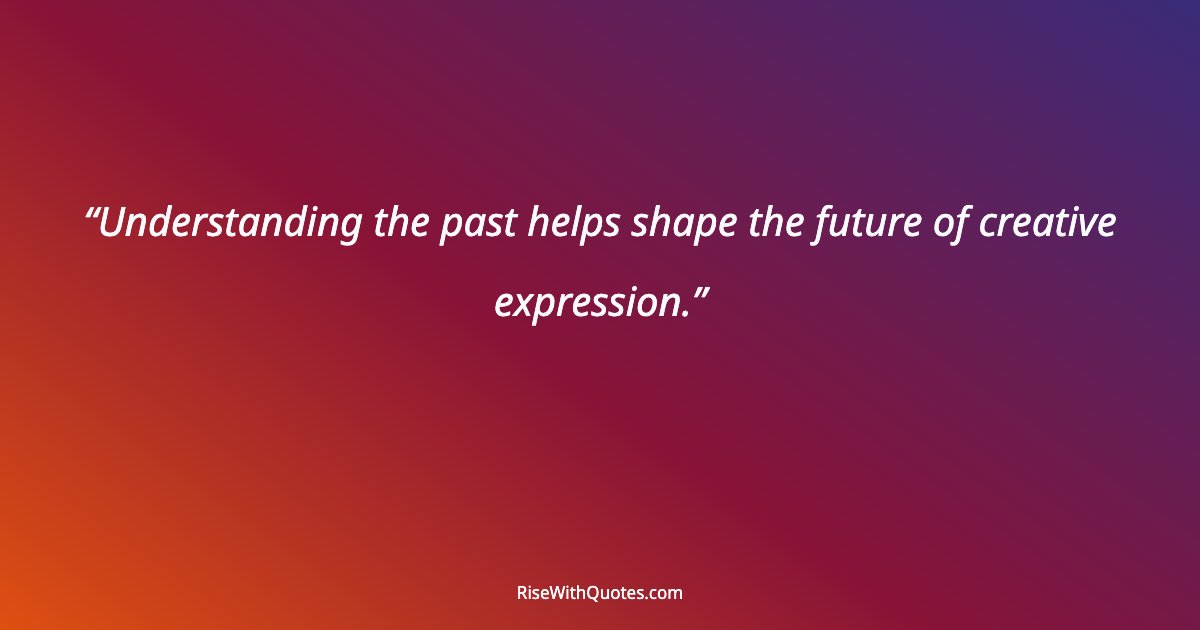 Understanding the past helps shape the future of creative expression.