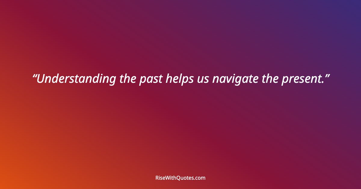 Understanding the past helps us navigate the present.