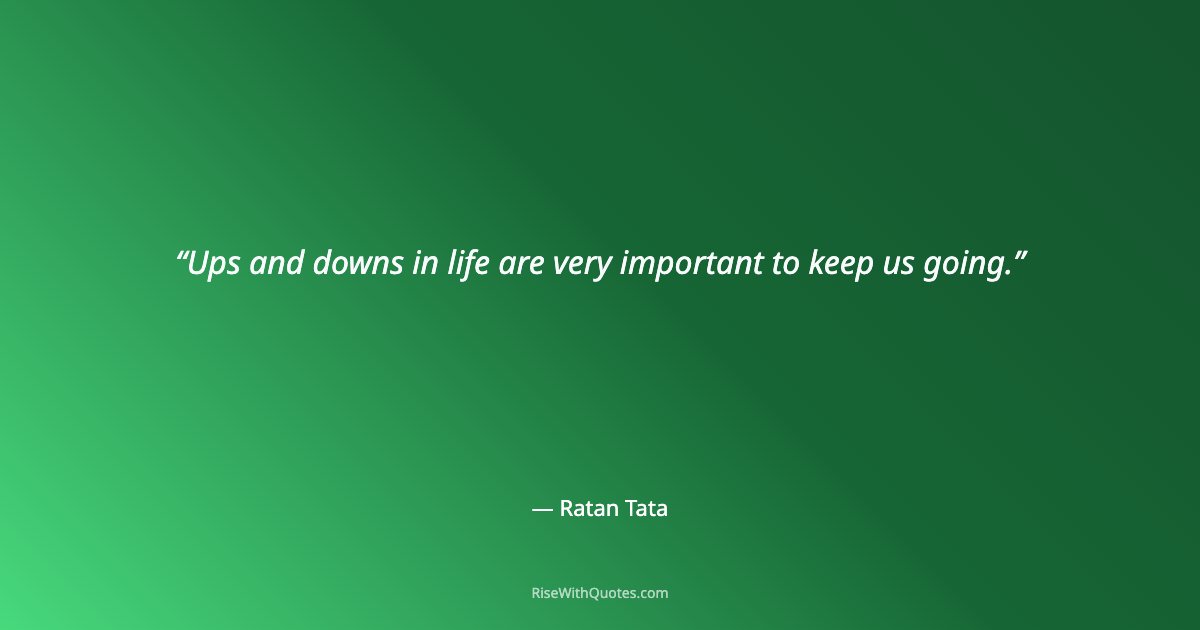 Ups and downs in life are very important to keep us going.
